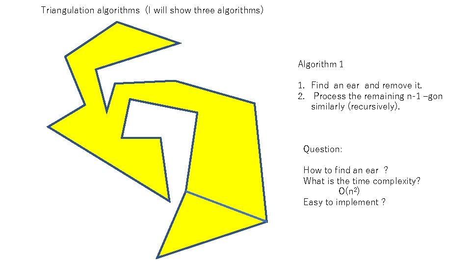 Triangulation algorithms (I will show three algorithms) Algorithm 1 1. Find an ear and