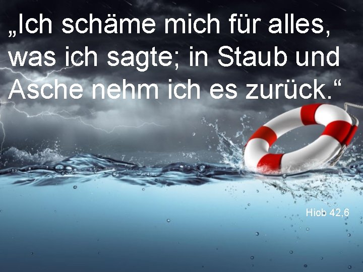 „Ich schäme mich für alles, was ich sagte; in Staub und Asche nehm ich „Ich schäme mich für alles, was ich sagte; in Staub und Asche nehm ich