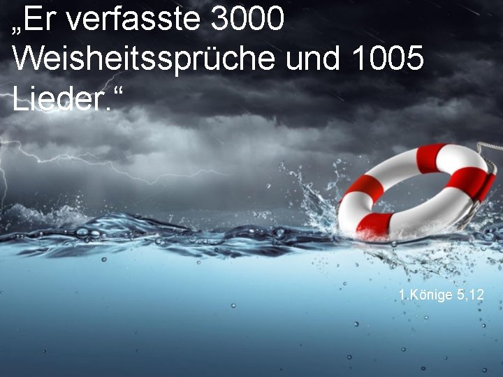 „Er verfasste 3000 Weisheitssprüche und 1005 Lieder. “ 1. Könige 5, 12 „Er verfasste 3000 Weisheitssprüche und 1005 Lieder. “ 1. Könige 5, 12