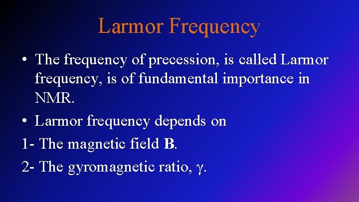 Larmor Frequency • The frequency of precession, is called Larmor frequency, is of fundamental