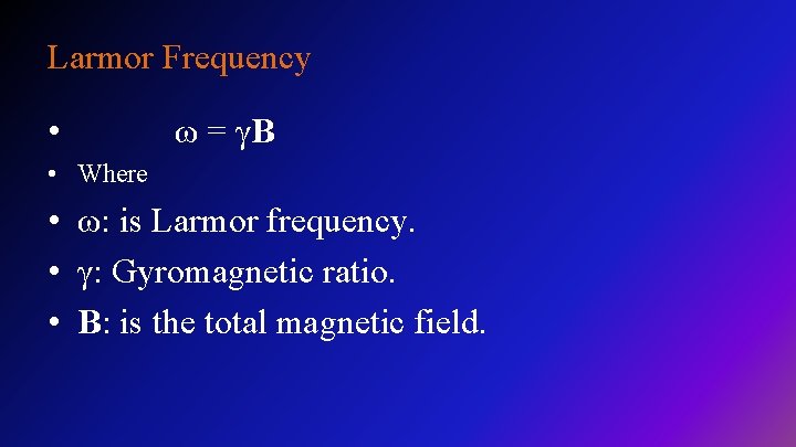 Larmor Frequency • ω = γB • Where • ω: is Larmor frequency. •