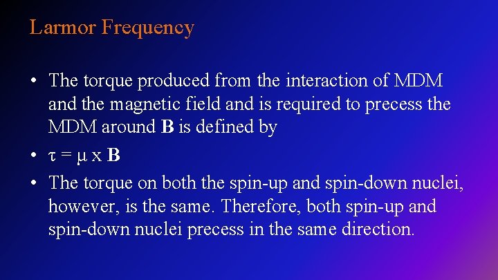Larmor Frequency • The torque produced from the interaction of MDM and the magnetic