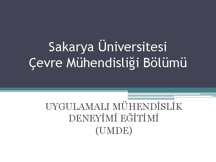 Sakarya Üniversitesi Çevre Mühendisliği Bölümü UYGULAMALI MÜHENDİSLİK DENEYİMİ EĞİTİMİ (UMDE) 