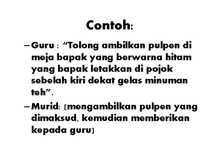 Contoh: – Guru : “Tolong ambilkan pulpen di meja bapak yang berwarna hitam yang