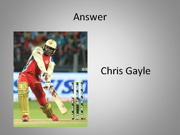 Answer Chris Gayle 