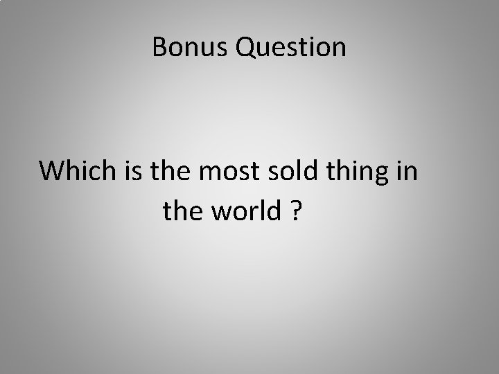 Bonus Question Which is the most sold thing in the world ? 