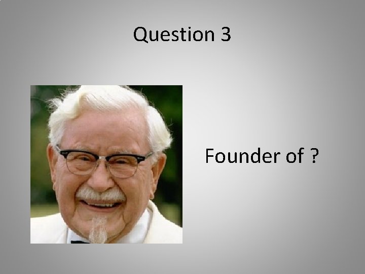 Question 3 Founder of ? 
