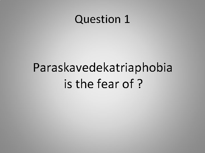 Question 1 Paraskavedekatriaphobia is the fear of ? 