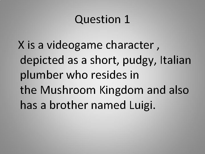 Question 1 X is a videogame character , depicted as a short, pudgy, Italian