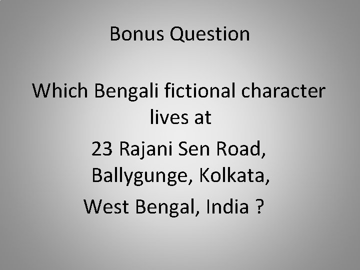 Bonus Question Which Bengali fictional character lives at 23 Rajani Sen Road, Ballygunge, Kolkata,