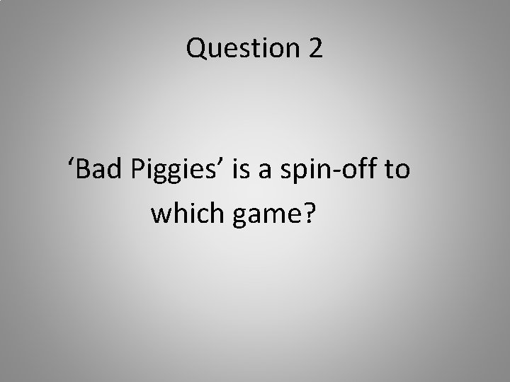 Question 2 ‘Bad Piggies’ is a spin-off to which game? 