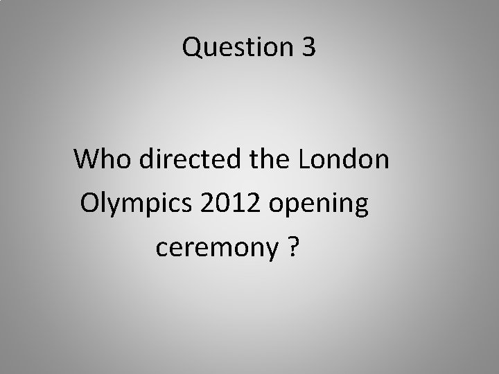 Question 3 Who directed the London Olympics 2012 opening ceremony ? 