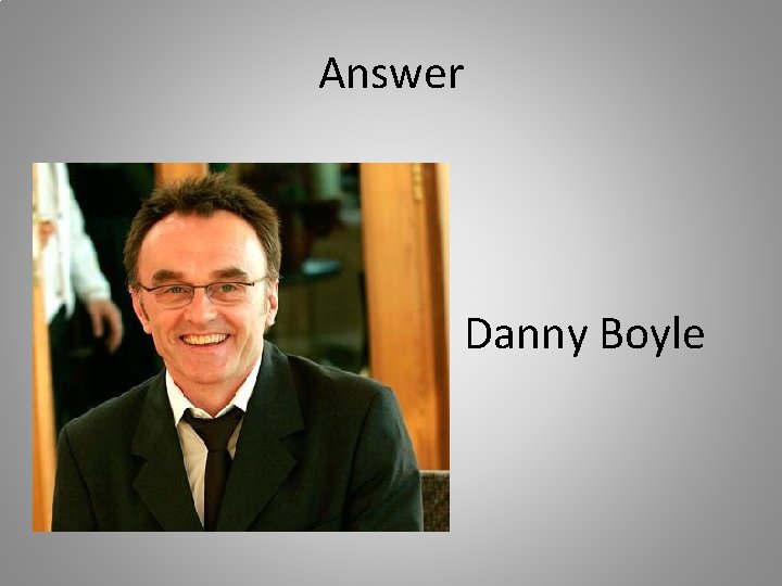 Answer Danny Boyle 