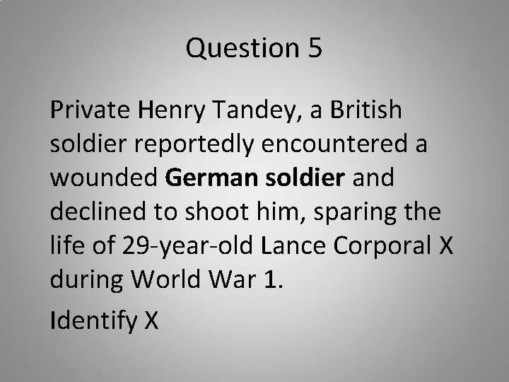 Question 5 Private Henry Tandey, a British soldier reportedly encountered a wounded German soldier