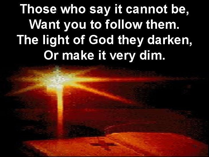 Those who say it cannot be, Want you to follow them. The light of