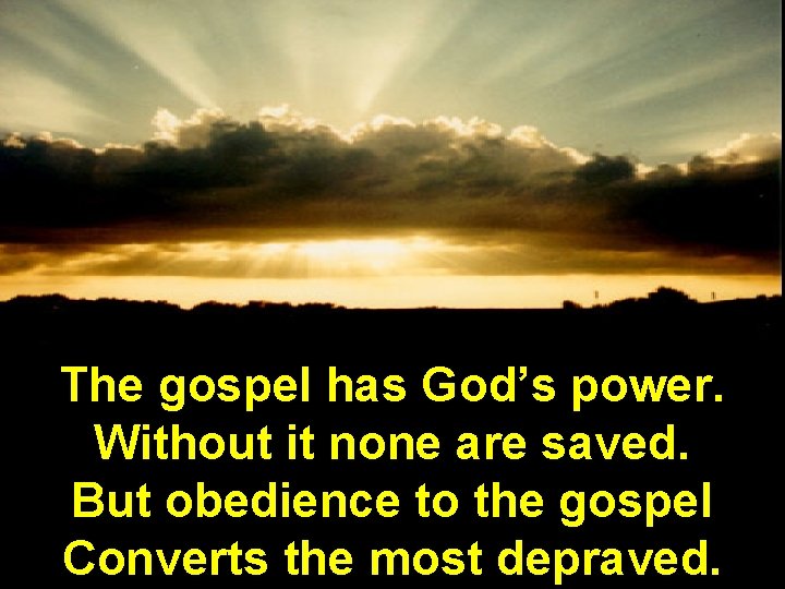 The gospel has God’s power. Without it none are saved. But obedience to the