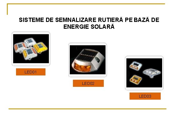 SISTEME DE SEMNALIZARE RUTIERĂ PE BAZĂ DE ENERGIE SOLARĂ LED 01 LED 02 LED