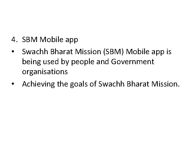 4. SBM Mobile app • Swachh Bharat Mission (SBM) Mobile app is being used
