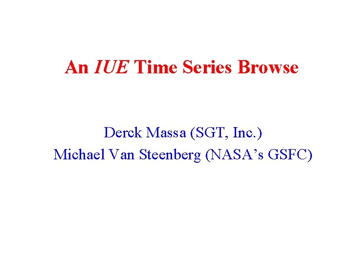 An IUE Time Series Browse Derck Massa (SGT, Inc. ) Michael Van Steenberg (NASA’s