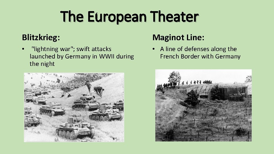 The European Theater Blitzkrieg: Maginot Line: • "lightning war"; swift attacks launched by Germany