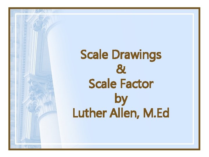 Scale Drawings & Scale Factor by Luther Allen, M. Ed 