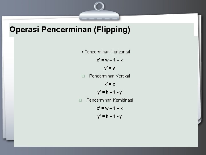 Operasi Pencerminan (Flipping) • Pencerminan Horizontal x’ = w – 1 – x y’