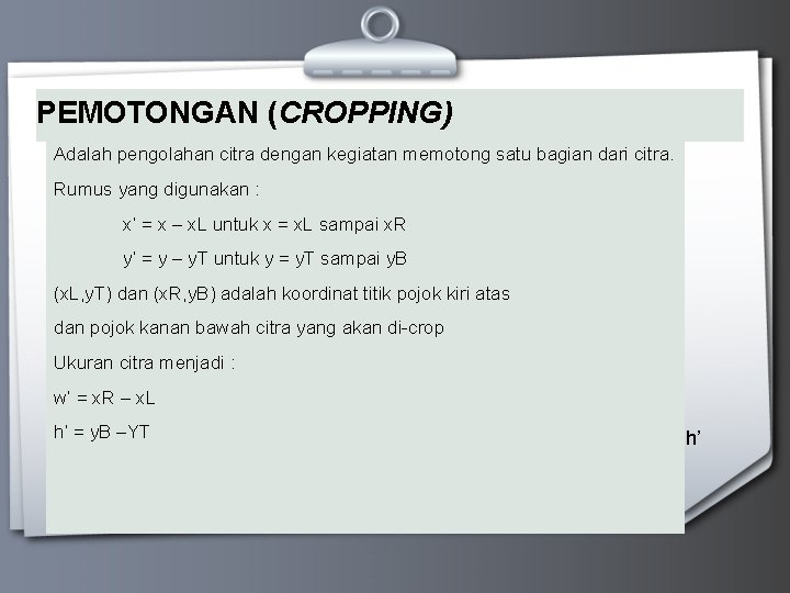 PEMOTONGAN (CROPPING) Adalah pengolahan citra dengan kegiatan memotong satu bagian dari citra. Rumus yang