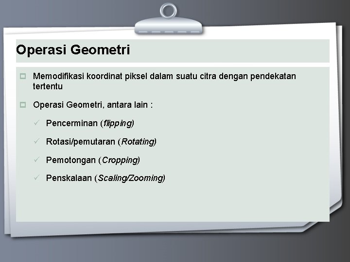 Operasi Geometri p Memodifikasi koordinat piksel dalam suatu citra dengan pendekatan tertentu p Operasi