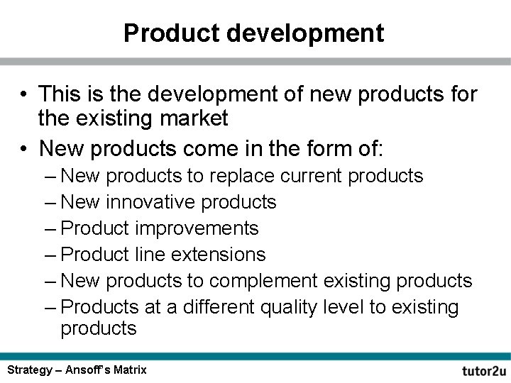 Product development • This is the development of new products for the existing market