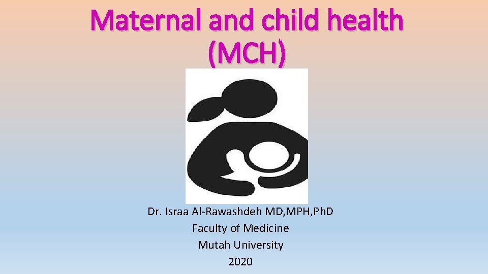 Maternal and child health (MCH) Dr. Israa Al-Rawashdeh MD, MPH, Ph. D Faculty of
