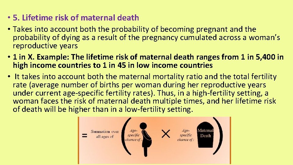  • 5. Lifetime risk of maternal death • Takes into account both the