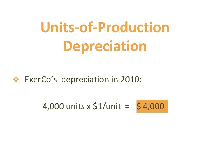 Units-of-Production Depreciation v Exer. Co’s depreciation in 2010: 4, 000 units x $1/unit =