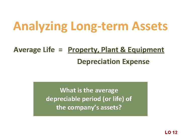 Analyzing Long-term Assets Average Life = Property, Plant & Equipment Depreciation Expense What is