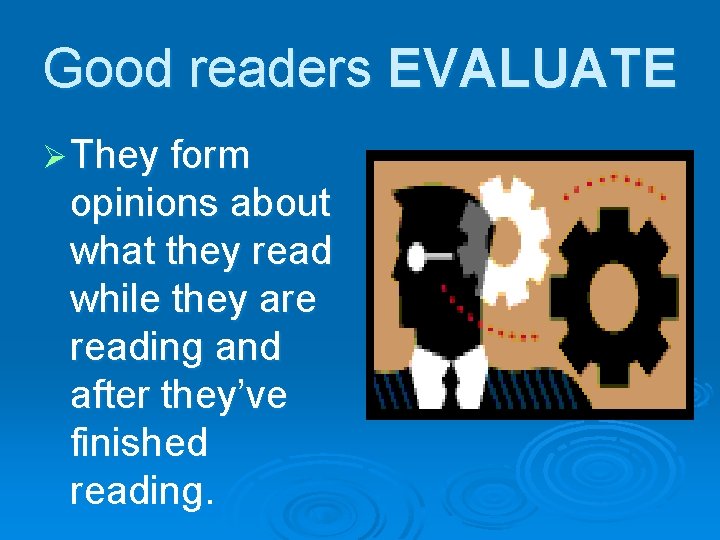 Good readers EVALUATE Ø They form opinions about what they read while they are