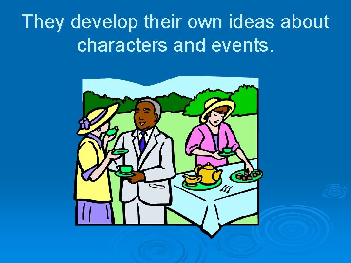 They develop their own ideas about characters and events. 