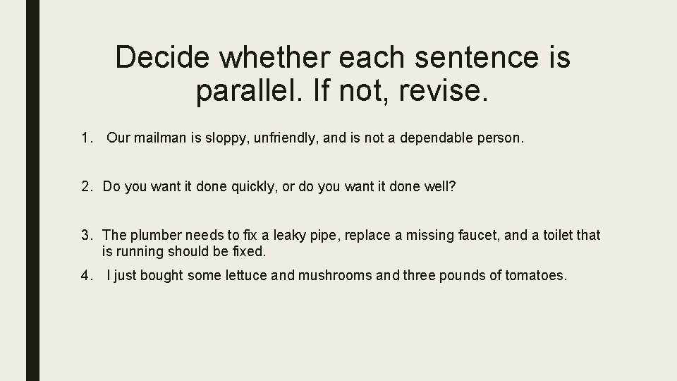 Decide whether each sentence is parallel. If not, revise. 1. Our mailman is sloppy,