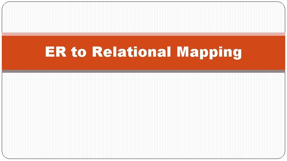 ER to Relational Mapping ER to Relational Mapping