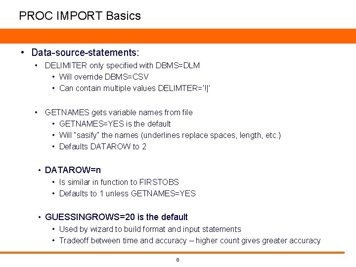 PROC IMPORT Basics • Data-source-statements: • DELIMITER only specified with DBMS=DLM • Will override PROC IMPORT Basics • Data-source-statements: • DELIMITER only specified with DBMS=DLM • Will override
