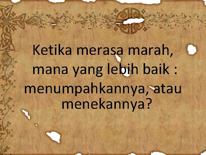 Ketika merasa marah, mana yang lebih baik : menumpahkannya, atau menekannya? 