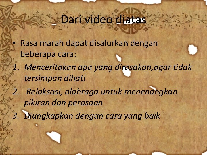 Dari video diatas • Rasa marah dapat disalurkan dengan beberapa cara: 1. Menceritakan apa