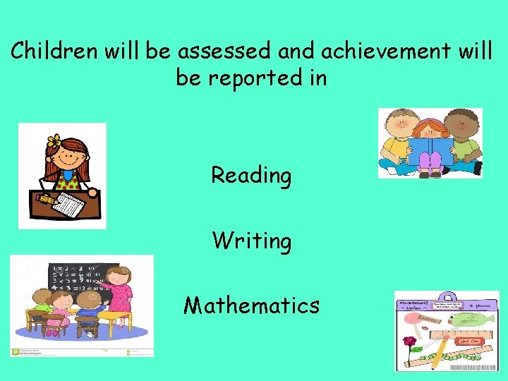 Children will be assessed and achievement will be reported in Reading Writing Mathematics 4