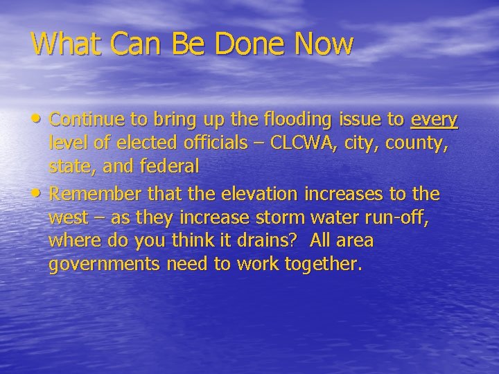 What Can Be Done Now • Continue to bring up the flooding issue to