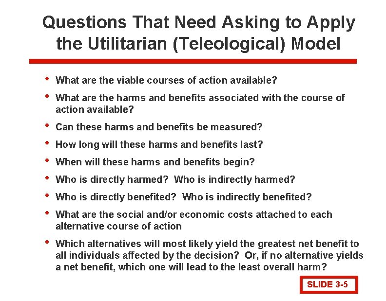 Questions That Need Asking to Apply the Utilitarian (Teleological) Model • • What are