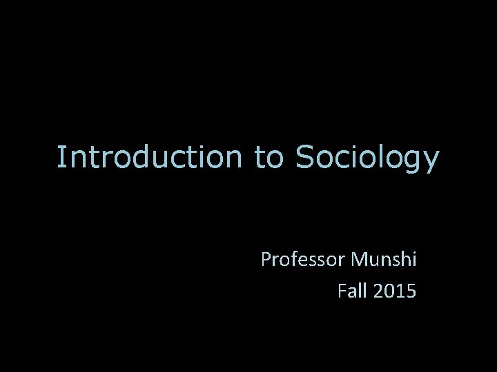 Introduction to Sociology Professor Munshi Fall 2015 