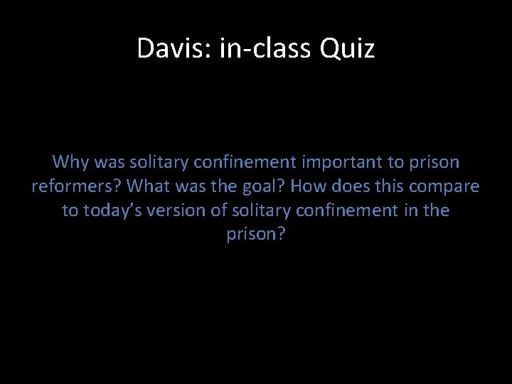 Davis: in-class Quiz Why was solitary confinement important to prison reformers? What was the