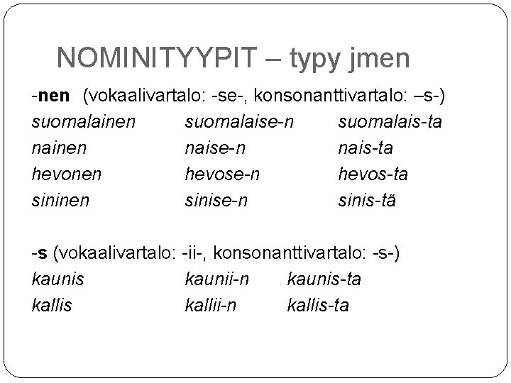 NOMINITYYPIT – typy jmen -nen (vokaalivartalo: -se-, konsonanttivartalo: –s-) suomalainen suomalaise-n suomalais-ta nainen naise-n