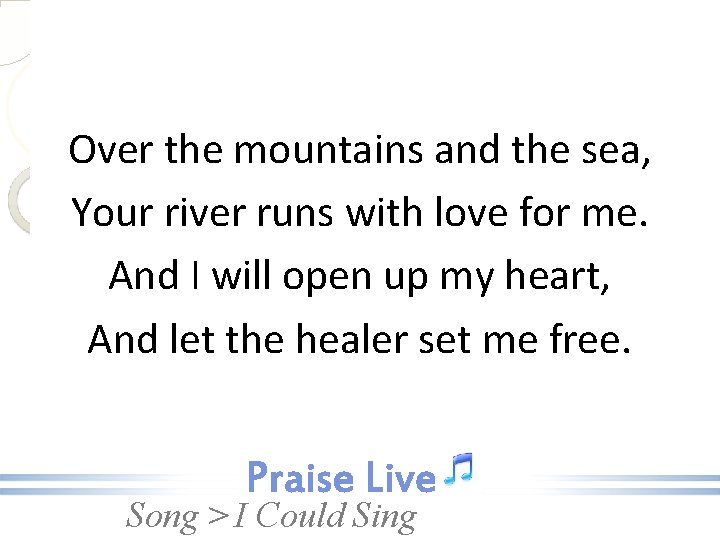 Over the mountains and the sea, Your river runs with love for me. And