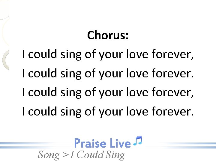 Chorus: I could sing of your love forever, I could sing of your love