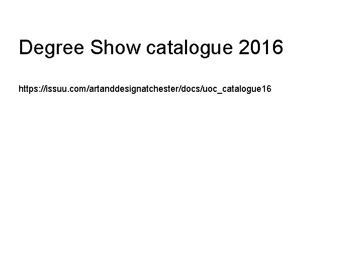 Degree Show catalogue 2016 https: //issuu. com/artanddesignatchester/docs/uoc_catalogue 16 