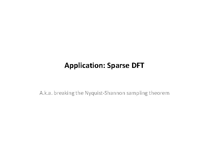 Application: Sparse DFT A. k. a. breaking the Nyquist-Shannon sampling theorem 